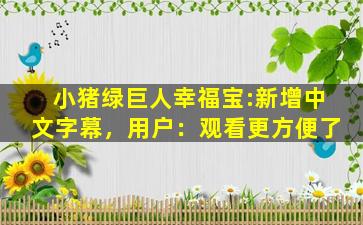 小猪绿巨人幸福宝:新增中文字幕，用户：观看更方便了